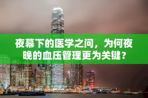 夜幕下的医学之问，为何夜晚的血压管理更为关键？