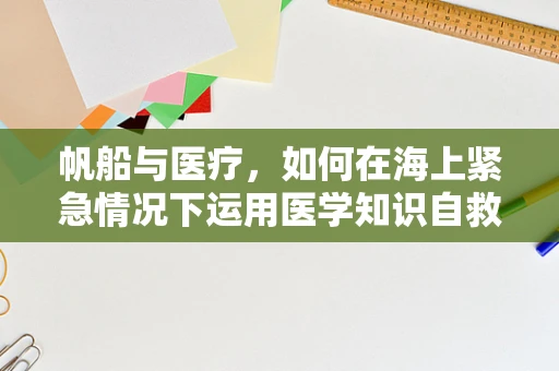帆船与医疗，如何在海上紧急情况下运用医学知识自救互救？