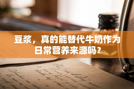 豆浆，真的能替代牛奶作为日常营养来源吗？