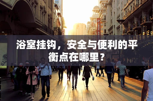 浴室挂钩，安全与便利的平衡点在哪里？