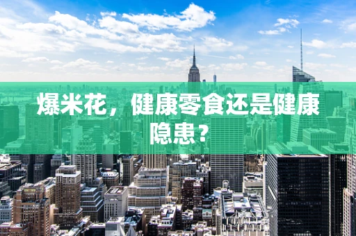 爆米花，健康零食还是健康隐患？