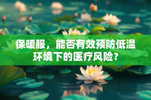 保暖服，能否有效预防低温环境下的医疗风险？
