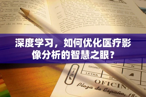深度学习，如何优化医疗影像分析的智慧之眼？