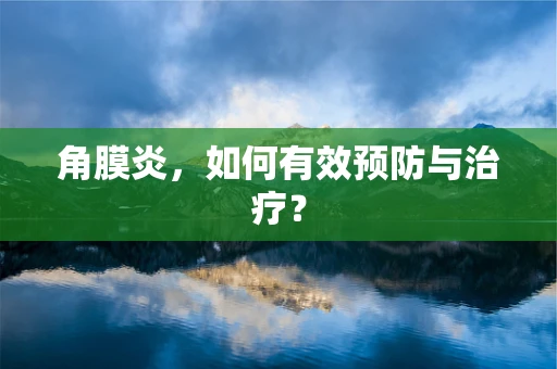角膜炎，如何有效预防与治疗？