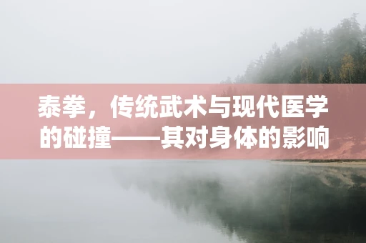 泰拳，传统武术与现代医学的碰撞——其对身体的影响及健康益处