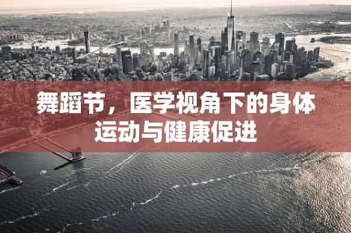 舞蹈节，医学视角下的身体运动与健康促进