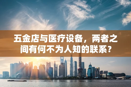 五金店与医疗设备，两者之间有何不为人知的联系？
