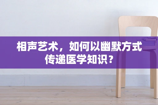 相声艺术，如何以幽默方式传递医学知识？