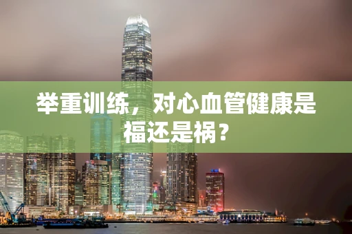 举重训练，对心血管健康是福还是祸？