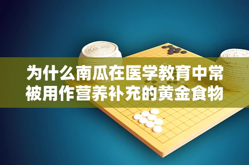 为什么南瓜在医学教育中常被用作营养补充的黄金食物？