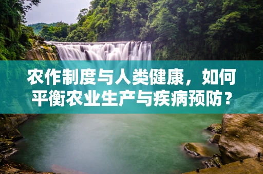 农作制度与人类健康，如何平衡农业生产与疾病预防？