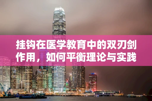 挂钩在医学教育中的双刃剑作用，如何平衡理论与实践？