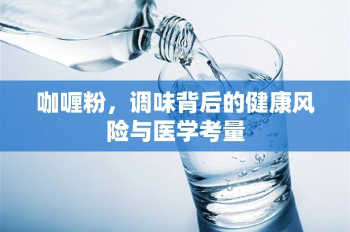 咖喱粉，调味背后的健康风险与医学考量