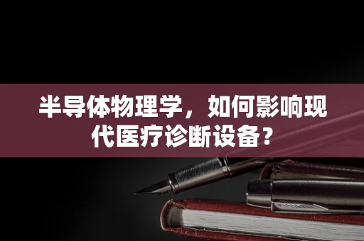 半导体物理学，如何影响现代医疗诊断设备？