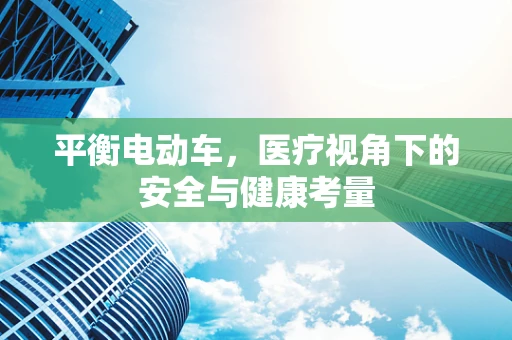 平衡电动车，医疗视角下的安全与健康考量