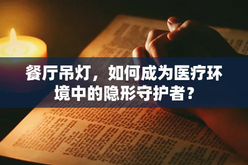 餐厅吊灯，如何成为医疗环境中的隐形守护者？