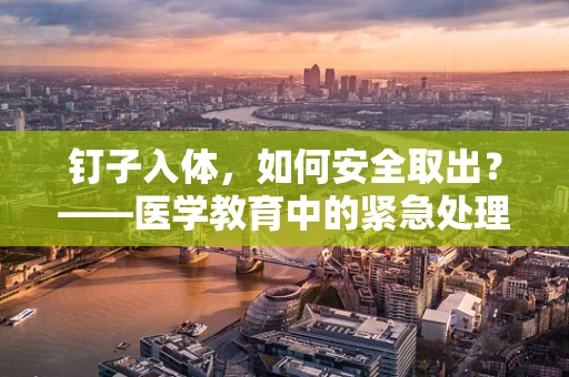 钉子入体，如何安全取出？——医学教育中的紧急处理案例