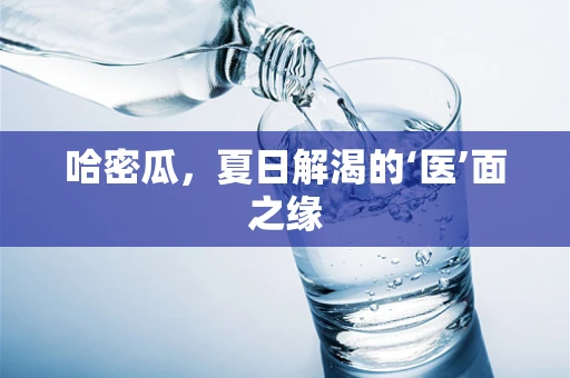 哈密瓜，夏日解渴的‘医’面之缘