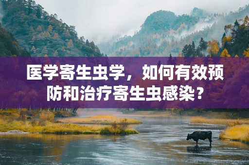 医学寄生虫学，如何有效预防和治疗寄生虫感染？