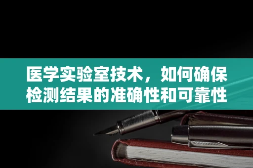医学实验室技术，如何确保检测结果的准确性和可靠性？