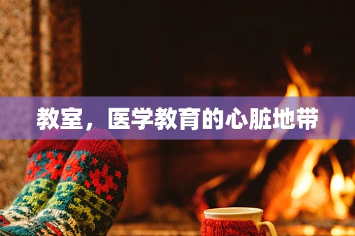 教室，医学教育的心脏地带