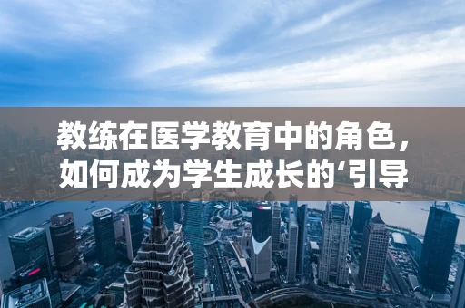 教练在医学教育中的角色，如何成为学生成长的‘引导者’？
