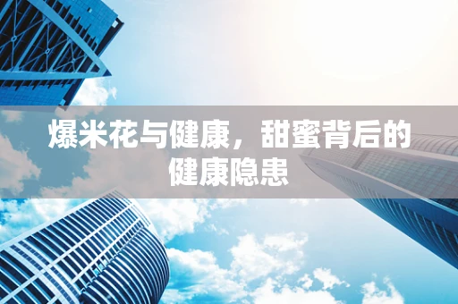 爆米花与健康，甜蜜背后的健康隐患