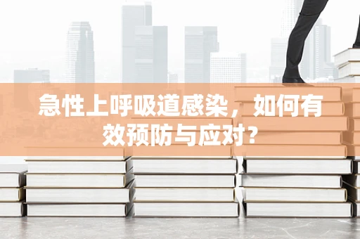 急性上呼吸道感染，如何有效预防与应对？
