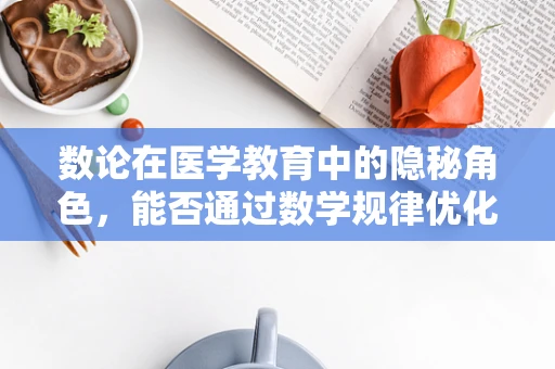 数论在医学教育中的隐秘角色，能否通过数学规律优化医疗资源分配？