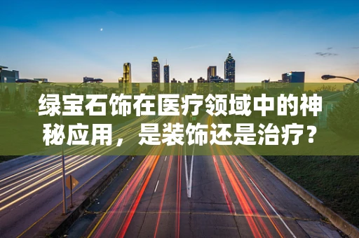 绿宝石饰在医疗领域中的神秘应用，是装饰还是治疗？