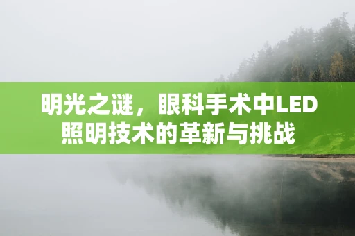 明光之谜，眼科手术中LED照明技术的革新与挑战