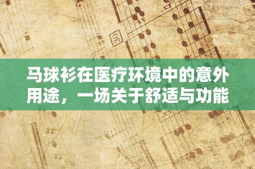 马球衫在医疗环境中的意外用途，一场关于舒适与功能性的探索