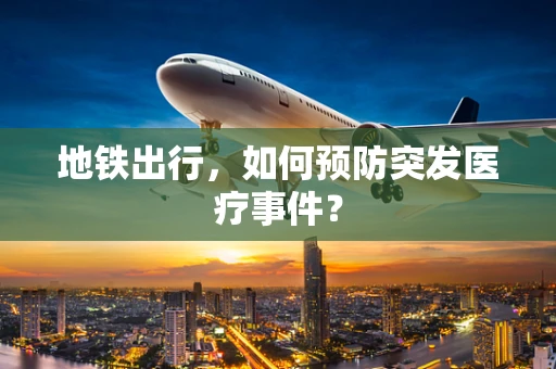 地铁出行，如何预防突发医疗事件？