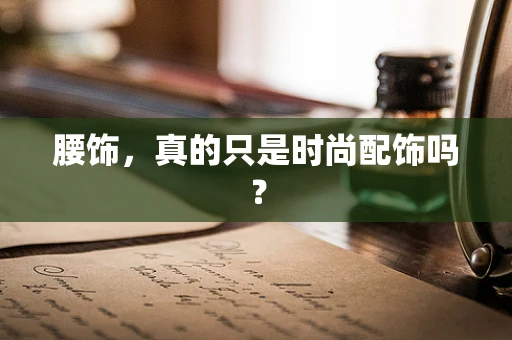 腰饰，真的只是时尚配饰吗？