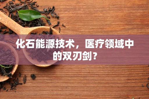 化石能源技术，医疗领域中的双刃剑？