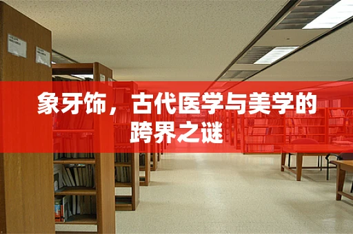 象牙饰，古代医学与美学的跨界之谜