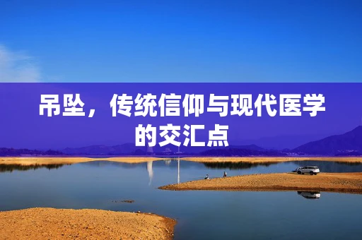 吊坠，传统信仰与现代医学的交汇点