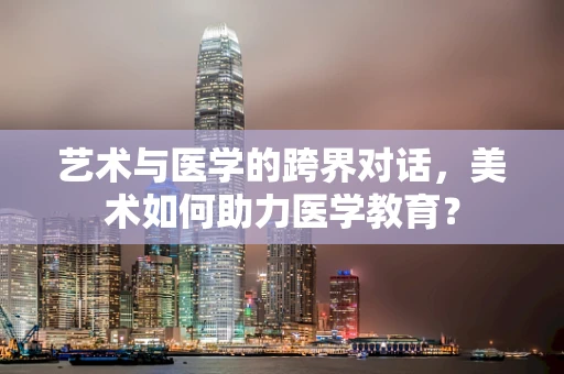 艺术与医学的跨界对话，美术如何助力医学教育？