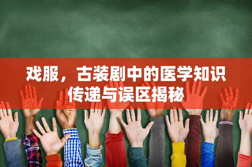 戏服，古装剧中的医学知识传递与误区揭秘