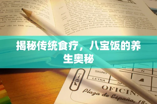 揭秘传统食疗，八宝饭的养生奥秘