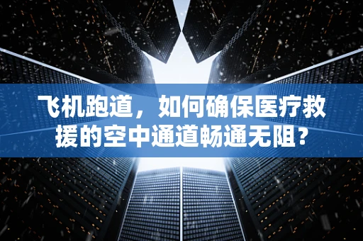 飞机跑道，如何确保医疗救援的空中通道畅通无阻？