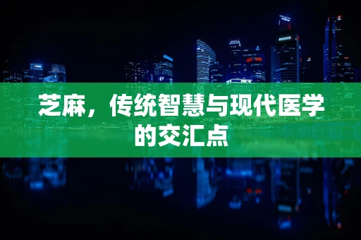 芝麻，传统智慧与现代医学的交汇点