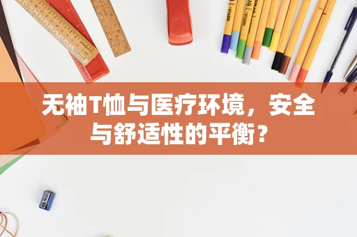 无袖T恤与医疗环境，安全与舒适性的平衡？
