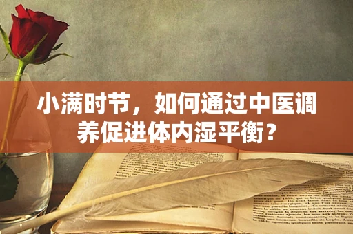 小满时节，如何通过中医调养促进体内湿平衡？