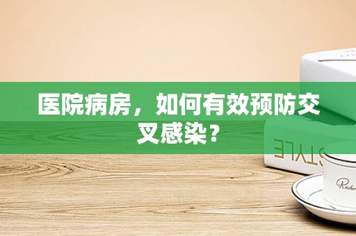 医院病房，如何有效预防交叉感染？