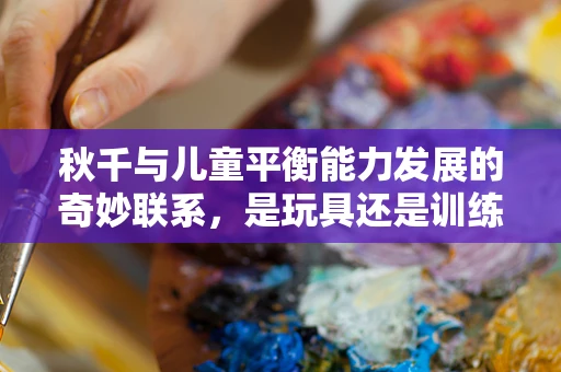 秋千与儿童平衡能力发展的奇妙联系，是玩具还是训练工具？