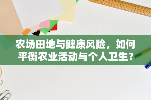 农场田地与健康风险，如何平衡农业活动与个人卫生？