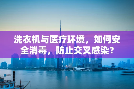 洗衣机与医疗环境，如何安全消毒，防止交叉感染？