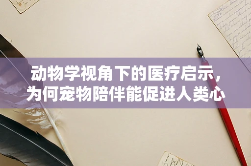 动物学视角下的医疗启示，为何宠物陪伴能促进人类心理健康？