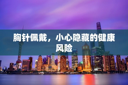 胸针佩戴，小心隐藏的健康风险
